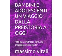 BAMBINI E ADOLESCENTI UN VIAGGIO DALLA PREISTORIA A OGGI: “non è ancora troppo tardi, ma presto potrebbe esserlo“