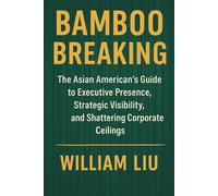 Bamboo Breaking: The Asian American's Guide to Shattering Corporate Ceilings