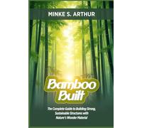 BAMBOO BUILT: The Complete Guide to Building Strong, Sustainable Structures with Nature’s Wonder Material