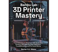 Bambu Lab 3D Printer Mastery: From Unboxing to Advanced AMS Multi-Color Printing, with Step-by-Step Calibration, Troubleshooting, and Pro-Level Slicing