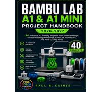 Bambu Lab A1 & A1 Mini Project Handbook 2026-2027: 40 Practical 3D Printing Projects with Tested Settings, Troubleshooting Workflows, AMS Lite Techniques, and Print-Quality Fixes