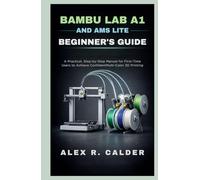 Bambu Lab A1 and AMS Lite Beginner’s Guide: A Practical, Step-by-Step Manual for First-Time Users to Achieve Confident Multi-Color 3D Printing