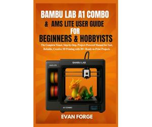 Bambu Lab A1 Combo & AMS Lite User Guide for Beginners & Hobbyists: The Complete Visual, Step-by-Step, Project-Powered Manual for Fast, Reliable, Creative 3D Printing with 20+ Ready-to-Print Projects
