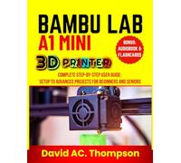 BAMBU LAB A1 MINI 3D PRINTER: Complete Step-by-Step User Guide: Setup to Advanced Projects for Beginners and Seniors