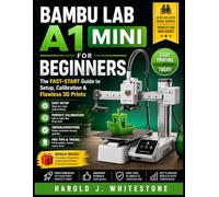 Bambu Lab A1 Mini for Beginners: The Fast-Start Guide to Setup, Calibration & Flawless 3D Prints