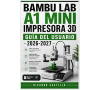 Bambu Lab A1 Mini Impresora 3D Guía del Usuario 2026-2027: Domina la Calibración, Filamentos,Mantenimiento y Configuración de tu Máquina FDM