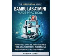 Bambu Lab A1 Mini Made Practical: How to Set Up Faster, Avoid Failed Prints, Use AMS Lite Correctly, and Get Clean Results Without Wasting Filament (The Made Practical Series)