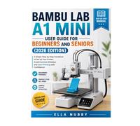 BAMBU LAB A1 MINI USER GUIDE FOR BEGINNERS AND SENIORS (2026 EDITION): A Simple Step-by-Step Handbook to Set Up Your Printer, Avoid Common Mistakes, and Start Printing with Confidence