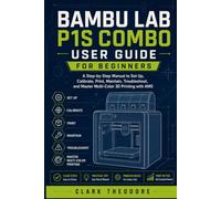 Bambu Lab P1S Combo User Guide for Beginners: A Step-by-Step Manual to Set Up, Calibrate, Print, Maintain, Troubleshoot, and Master Multi-Color 3D Printing with AMS