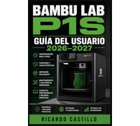 Bambu Lab P1S Guía del Usuario 2026-2027: Instrucciones Completas de Instalación, Calibración, Mantenimiento y Solución de Errores para Principiantes y Expertos
