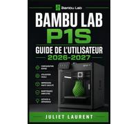 Bambu Lab P1S Guide de l'Utilisateur 2026-2027: Maîtriser la Fabrication Additive : Installation, Réglages, Entretien et Résolution de Pannes pour Tous les Niveaux
