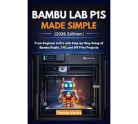 Bambu Lab P1S Made Simple (2026 Edition): From Beginner to Pro with Step-by-Step Setup of Bambu Studio, AMS, and DIY Print Projects