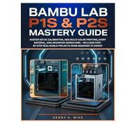 BAMBU LAB P1S & P2S MASTERY GUIDE: Master Setup, Calibration, AMS Multi-Color Printing, Every Material, and Advanced Workflows - Includes Step-by-Step Real-World Projects from Beginner to Expert