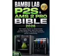 BAMBU LAB P2S & AMS 2 PRO BIBLE 2026: The Complete Beginner-to-Advanced Guide to Setup, Bambu Studio, Multi-Color Printing, AMS 2 Pro Workflows, Print Quality Optimization, and Fast Troubleshooting
