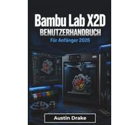 Bambu Lab X2D BENUTZERHANDBUCH Für Anfänger 2026: Druckereinrichtung, Materialauswahl, Mehrfarbenprojekte, regelmäßige Wartung, Fernüberwachung, ... und täglicher Erfolg beim 3D-Druck