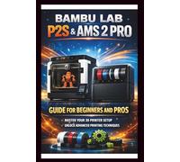 Bambu labs P2s & AMS 2 PRO User Guide For Beginners and Pros: Step-by-step setup and operation manual for your 3D printer and Automatic material ... and automated management. (Tech Made Easy)