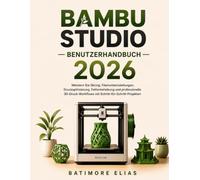 BAMBU STUDIO BENUTZERHANDBUCH 2026: Meistern Sie Slicing, Filamenteinstellungen, Druckoptimierung, Fehlerbehebung und professionelle 3D-Druck-Workflows mit Schritt-für-Schritt-Projekten