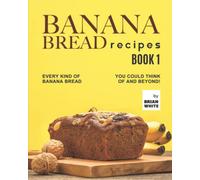 Banana Bread Recipes - Book 1: Every Kind of Banana Bread You Could Think Of and Beyond!