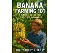 Banana Farming 101: : A Simple Guide for First-Time Growers | Learn Soil Health, Organic Techniques, Irrigation, Pest Control, Harvesting, and Marketing for Sustainable Cultivation