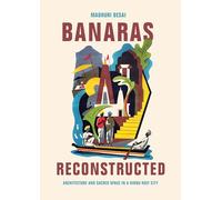 Banaras Reconstructed: Architecture and Sacred Space in a Hindu Holy City (Global South Asia)