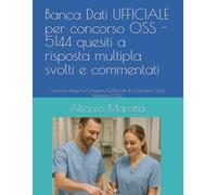 Banca Dati UFFICIALE per concorso OSS - 5144 quesiti a risposta multipla svolti e commentati: Concorso Regione Campania:1274 posti di Operatore Socio Sanitario (OSS)