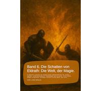 Band 6. Die Schatten von Eldrath: Die Welt, der Magie.: In Eldrath erwacht die Magie nach Jahrhunderten der Stille - stärker, unberechenbarer, ... rund um Eldrath und um Magie und Drachen.)
