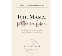 BAND I / Der Jahresbegleiter - Ich. Mama. Mitten im Leben.: Selbstfürsorge, Achtsamkeit und der Weg zurück zu deinem inneren Kompass - ein therapeutisch fundierter Jahresbegleiter für Mütter.: 1