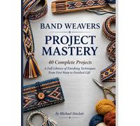 BAND WEAVERS PROJECT MASTERY 40 Complete Projects A Full Library of Finishing Techniques From First Warp to Finished Gift