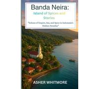 Banda Neira: Island of Spices and Stories: “Echoes of Empire, Sea, and Spice in Indonesia’s Hidden Paradise”