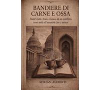 Bandiere di carne e ossa: Stati Uniti e Iran: cronaca di un conflitto, i suoi miti e l’umanità che ci unisce