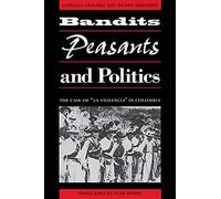 Bandits, Peasants, and Politics: The Case of "La Violencia" in Colombia (LLILAS Translations from Latin America Series)