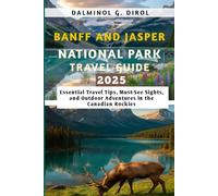 BANFF AND JASPER NATIONAL PARK TRAVEL GUIDE 2025: Essential Travel Tips, Must-See Sights, and Outdoor Adventures in the Canadian Rockies