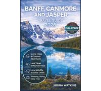 BANFF, CANMORE AND JASPER TRAVEL GUIDE 2026 (FULL-COLOR): Hiking Trails, Hidden Gems, Maps & Itineraries | Insider Tips, Scenic Drives & Wildlife | Lake Louise, Moraine Lake, Icefields Parkway