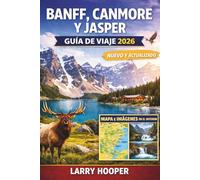 BANFF, CANMORE Y JASPER GUÍA DE VIAJE 2026 (A TODO COLOR): Montañas Rocosas canadienses: Itinerarios, Lago Louise y Moraine, Icefields Parkway, Rutas ... Joyas ocultas, Mapas y Consejos de expertos