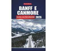 BANFF E CANMORE GUIDA ALL'ESCURSIONE 2026: Il tuo compagno completo di viaggio sulle Montagne Rocciose, escursioni giornaliere, fauna selvatica, laghi ... e itinerari per tutti i livelli di abilità