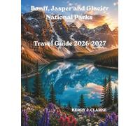 Banff, Jasper and Glacier National Parks Travel Guide 2026-2027: Complete Canadian Rockies Guide: Hiking, Wildlife, Scenic Drives & Icefields Parkway ... for Families, Couples and Solo Travelers