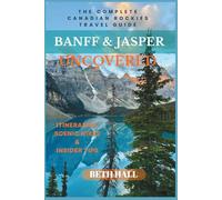 Banff & Jasper Uncovered: The Complete Canadian Rockies Travel Guide, Itineraries, Scenic Hikes & Insider Tips