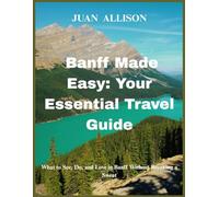Banff Made Easy: Your Essential Travel Guide: What to See, Do, and Love in Banff Without Breaking a Sweat