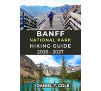 BANFF NATIONAL PARK HIKING GUIDE 2026 - 2027: A Complete Guide to Iconic Trails, Alpine Scenery, and Mountain Adventures in the Canadian Rockies (The Ultimate Hiking Destinations Series)