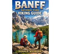 BANFF NATIONAL PARK HIKING GUIDE: A Hiker’s Guide to Alpine Trails, Glaciers & Wild Landscapes