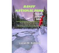 BANFF NATIONAL PARK TRAVEL GUIDE 2025: Plan the Perfect Getaway to Canada’s Most Stunning Wilderness