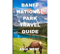BANFF NATIONAL PARK TRAVEL GUIDE: Explore the Heart of the Canadian Rockies: A Journey through Time and Nature to Discover Banff’s Timeless Beauty, Tranquil Wilderness and, Majestic Peaks.