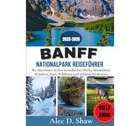 BANFF-NATIONALPARK-REISEFÜHRER 2025-2026 (VOLLFARBIG): Ihr Abenteuer in den kanadischen Rocky Mountains: Wandern, Seen, Wildtiere und malerische Routen