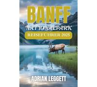 BANFF-NATIONALPARK REISEFÜHRER 2025: Wilde Gipfel und versteckte Seen: Planen Sie Ihr Traumabenteuer durch Banffs Natur, Stadtleben, Wanderwege und Tierwelt