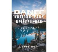 Banff-Nationalpark Reiseführer 2026-2027: Entdecken Sie alpine Wanderungen, Tierbeobachtungen, entspannende Bäder in heißen Quellen und die Kultur der ... Genehmigungen und Tipps zur Saisonplanung.