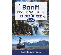 Banff Nationalpark-Reiseführer 2026: Der ultimative Planer zum Erkunden von Natur, Abenteuer, Tierwelt und malerischen Routen in Kanadas berühmtem Park