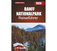 BANFF NATIONALPARK REISEFÜHRER 2026: Eine Reise in die Berge, Seen und Wanderwege von Banff mit kuratierten Routen, Naturausflügen und Entdeckungen abseits der ausgetretenen Pfade
