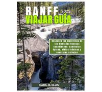 BANFF PARQUE NACIONAL VIAJAR GUÍA 2025: Libere las maravillas de las Montañas Rocosas canadienses: caminatas épicas, vistas icónicas y aventuras salvajes