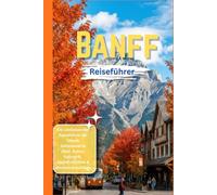 Banff Reiseführer 2026: Der komplette Reiseplaner für den Banff-Nationalpark, Lake Louise, malerische Straßenfahrten, Wandern, Essen und lokale Erlebnisse