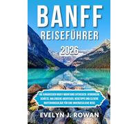 BANFF REISEFÜHRER 2026: Die kanadischen Rocky Mountains entdecken: Verborgene Schätze, malerische Abenteuer, Reisetipps und clevere Routenvorschläge für eine unvergessliche Reise